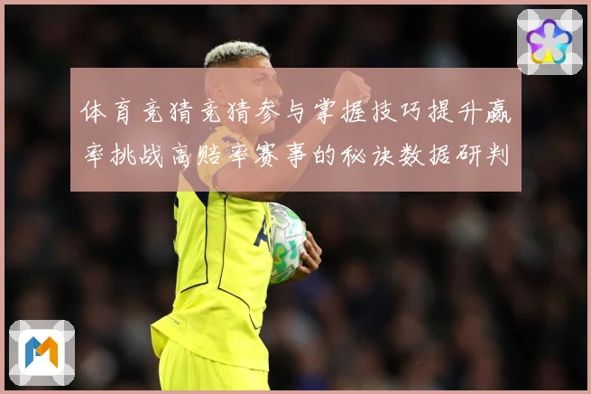 体育竞猜竞猜参与掌握技巧提升赢率挑战高赔率赛事的秘诀数据研判-深度解析