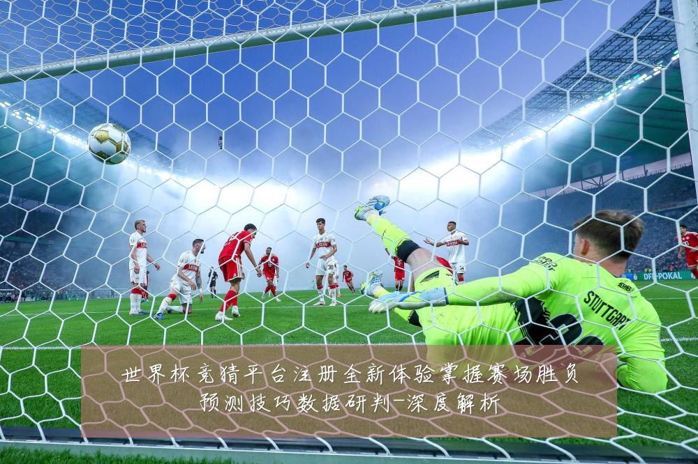 世界杯竞猜平台注册全新体验掌握赛场胜负预测技巧数据研判-深度解析