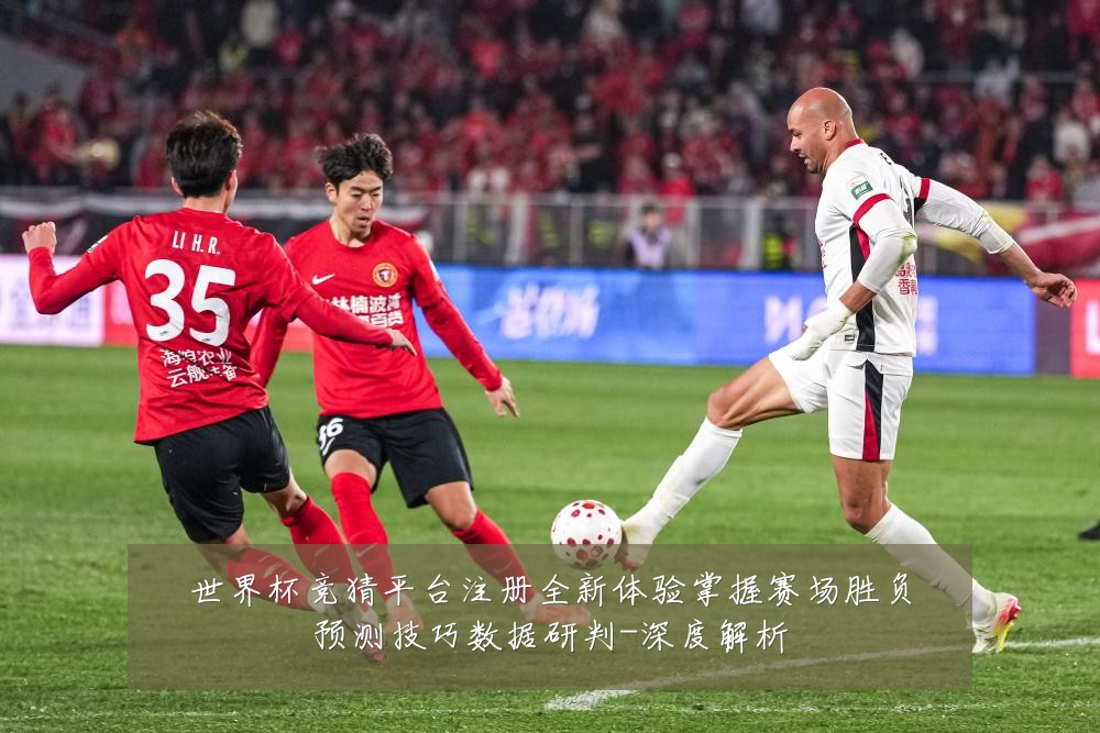 世界杯竞猜平台注册全新体验掌握赛场胜负预测技巧数据研判-深度解析