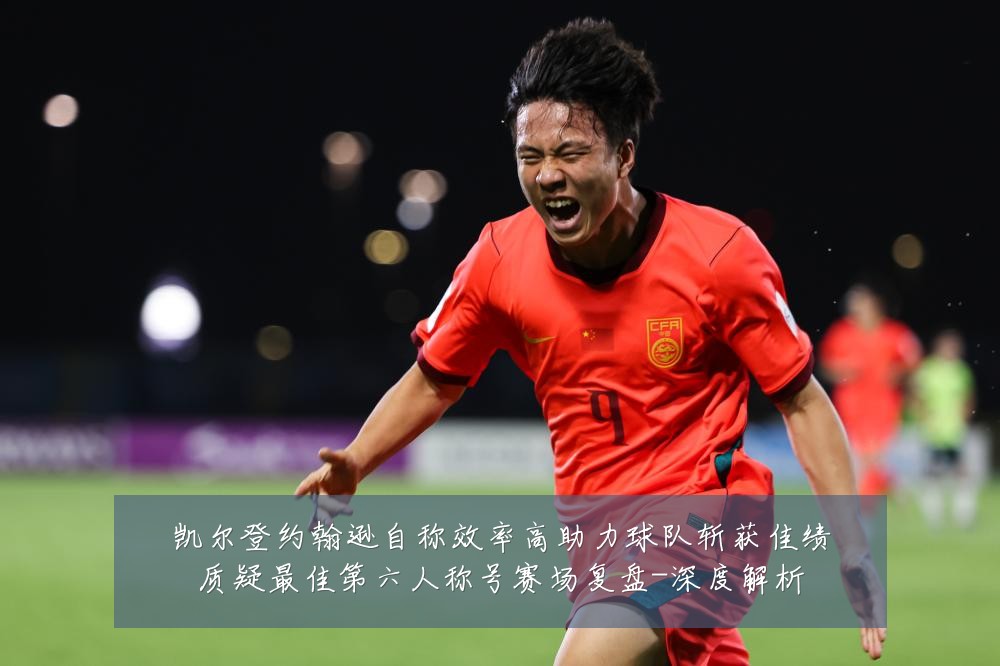 凯尔登约翰逊自称效率高助力球队斩获佳绩质疑最佳第六人称号赛场复盘-深度解析