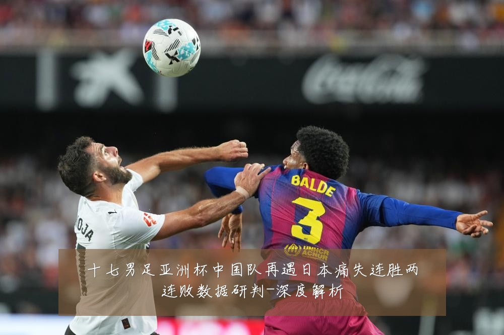 十七男足亚洲杯中国队再遇日本痛失连胜两连败数据研判-深度解析